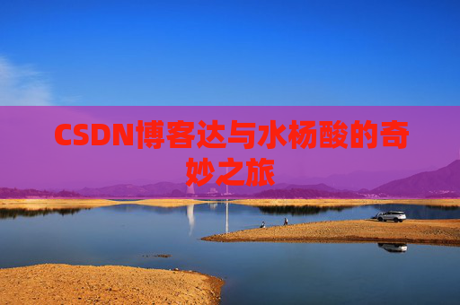 CSDN博客达与水杨酸的奇妙之旅