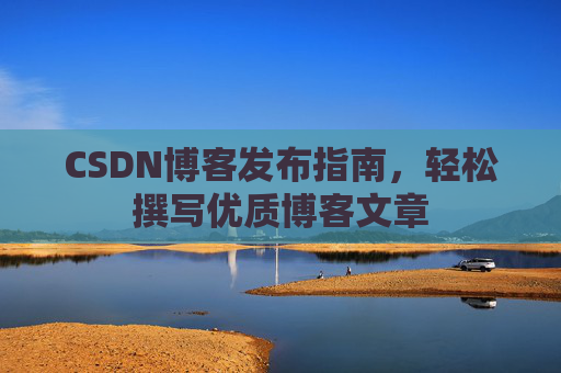 CSDN博客发布指南，轻松撰写优质博客文章