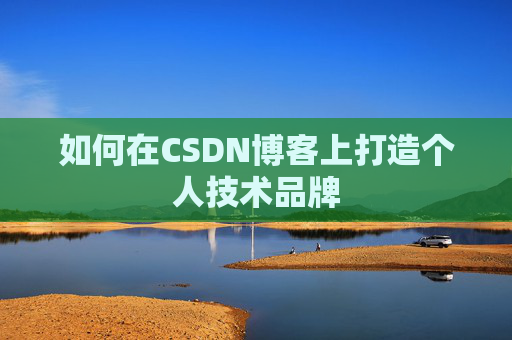 如何在CSDN博客上打造个人技术品牌