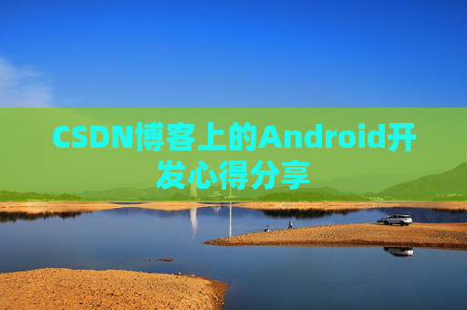 CSDN博客上的Android开发心得分享