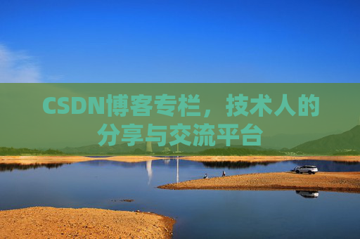 CSDN博客专栏，技术人的分享与交流平台