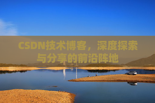 CSDN技术博客，深度探索与分享的前沿阵地