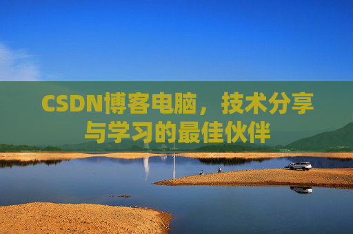 CSDN博客电脑，技术分享与学习的最佳伙伴